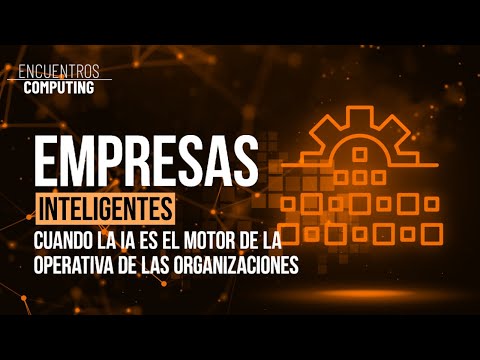 EMPRESAS INTELIGENTES. Cuando la IA es el motor de la operativa de las organizaciones